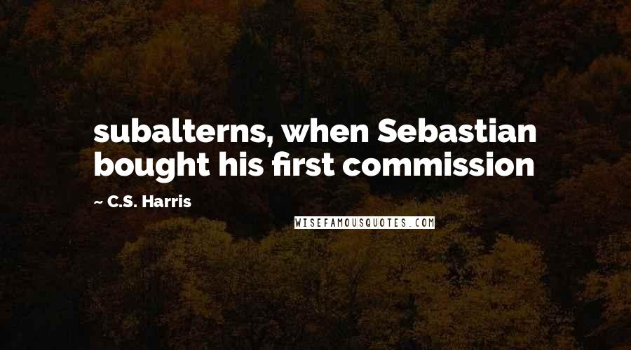 C.S. Harris Quotes: subalterns, when Sebastian bought his first commission