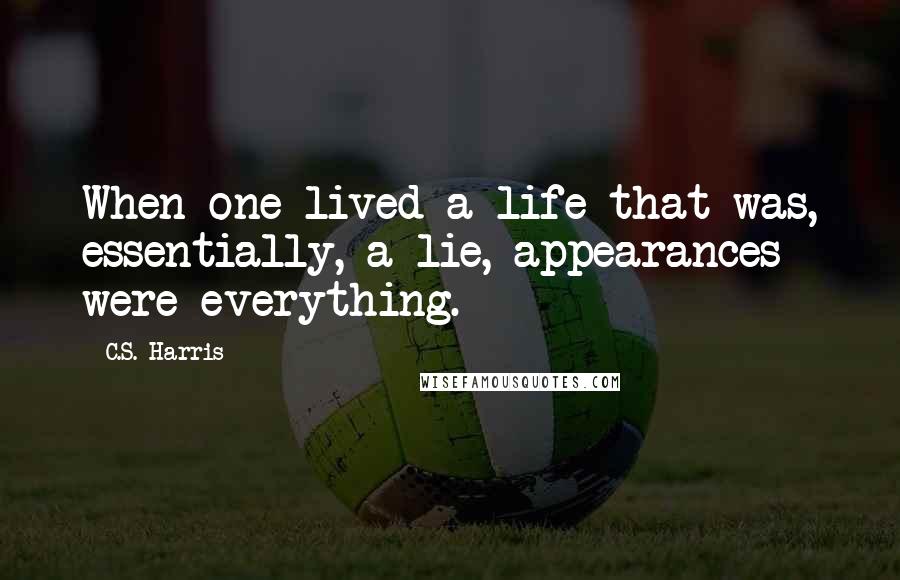 C.S. Harris Quotes: When one lived a life that was, essentially, a lie, appearances were everything.