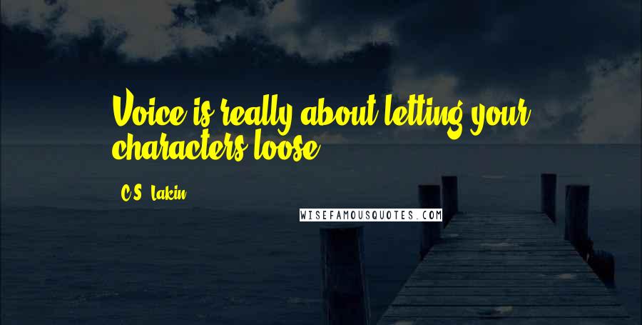 C.S. Lakin Quotes: Voice is really about letting your characters loose.