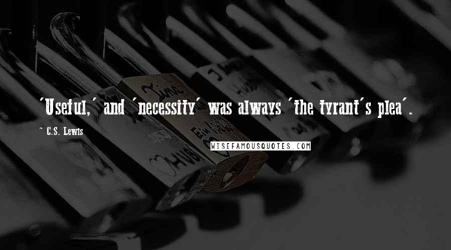 C.S. Lewis Quotes: 'Useful,' and 'necessity' was always 'the tyrant's plea'.