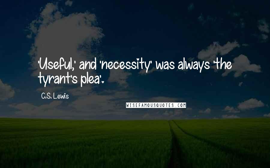 C.S. Lewis Quotes: 'Useful,' and 'necessity' was always 'the tyrant's plea'.