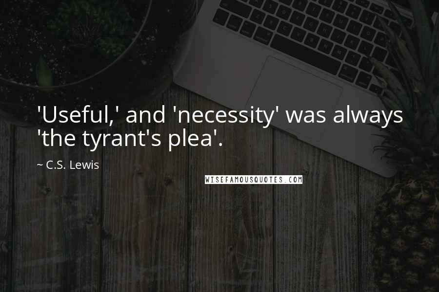 C.S. Lewis Quotes: 'Useful,' and 'necessity' was always 'the tyrant's plea'.
