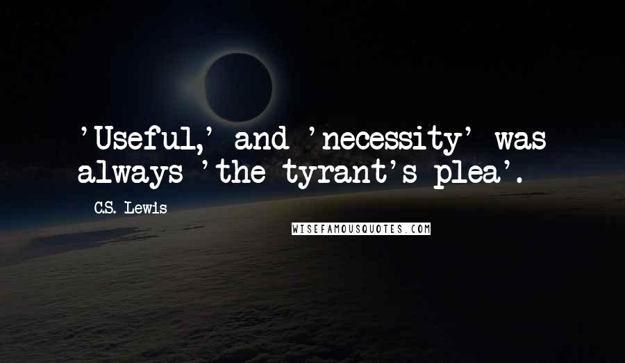 C.S. Lewis Quotes: 'Useful,' and 'necessity' was always 'the tyrant's plea'.