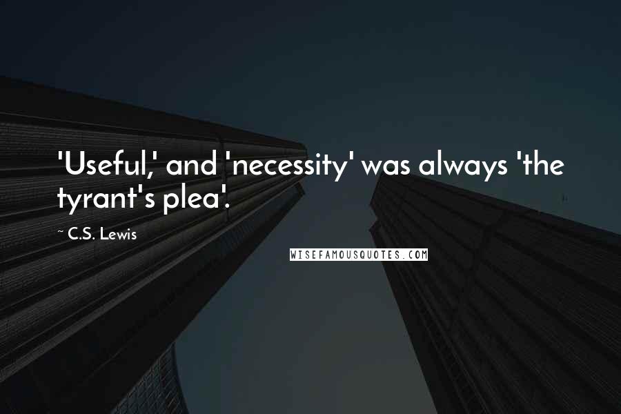 C.S. Lewis Quotes: 'Useful,' and 'necessity' was always 'the tyrant's plea'.