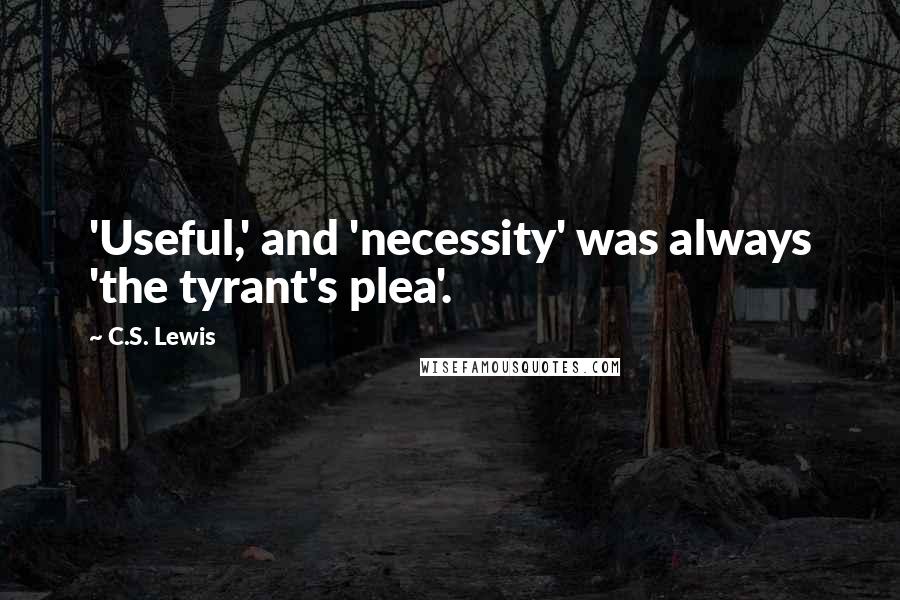 C.S. Lewis Quotes: 'Useful,' and 'necessity' was always 'the tyrant's plea'.