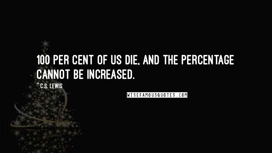 C.S. Lewis Quotes: 100 per cent of us die, and the percentage cannot be increased.