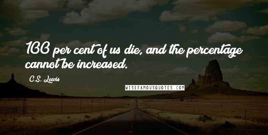 C.S. Lewis Quotes: 100 per cent of us die, and the percentage cannot be increased.