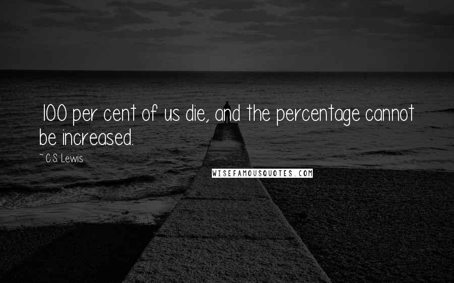 C.S. Lewis Quotes: 100 per cent of us die, and the percentage cannot be increased.