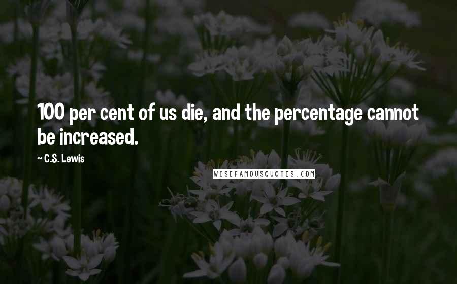 C.S. Lewis Quotes: 100 per cent of us die, and the percentage cannot be increased.