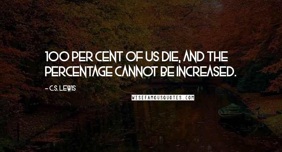 C.S. Lewis Quotes: 100 per cent of us die, and the percentage cannot be increased.