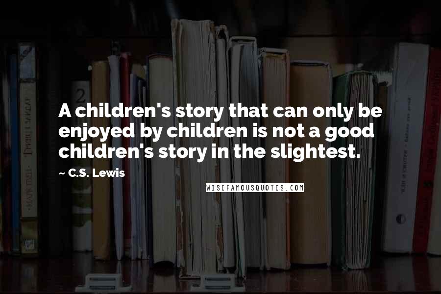 C.S. Lewis Quotes: A children's story that can only be enjoyed by children is not a good children's story in the slightest.