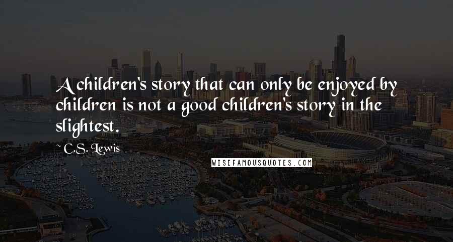 C.S. Lewis Quotes: A children's story that can only be enjoyed by children is not a good children's story in the slightest.