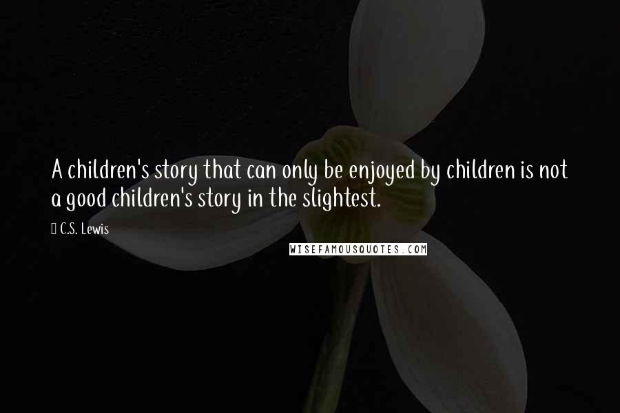 C.S. Lewis Quotes: A children's story that can only be enjoyed by children is not a good children's story in the slightest.
