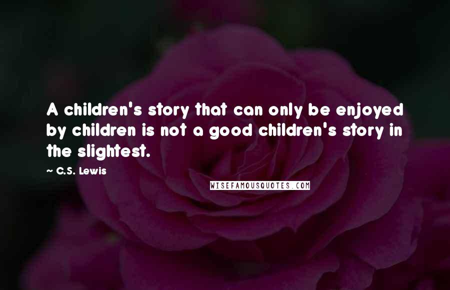 C.S. Lewis Quotes: A children's story that can only be enjoyed by children is not a good children's story in the slightest.