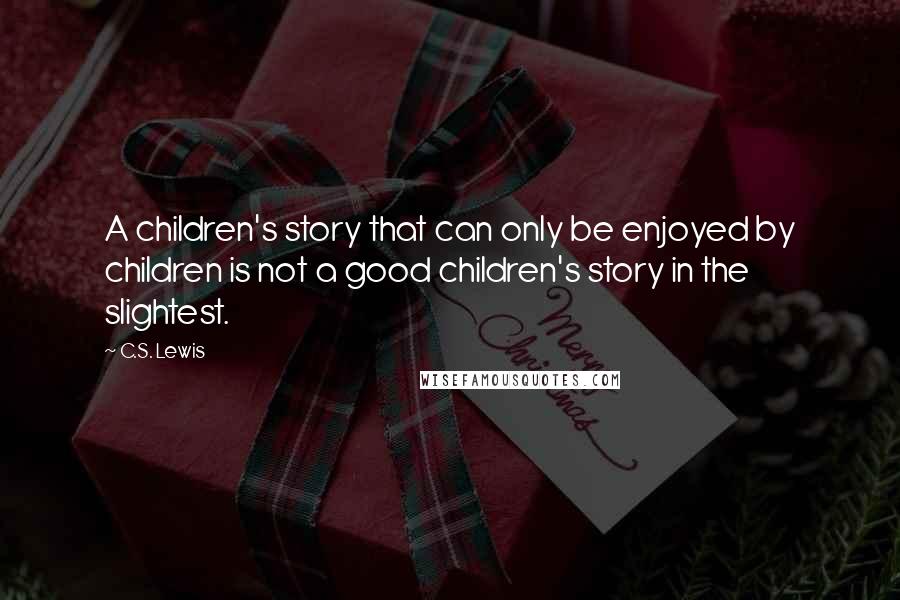 C.S. Lewis Quotes: A children's story that can only be enjoyed by children is not a good children's story in the slightest.