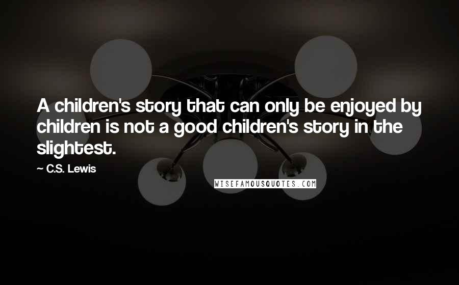 C.S. Lewis Quotes: A children's story that can only be enjoyed by children is not a good children's story in the slightest.