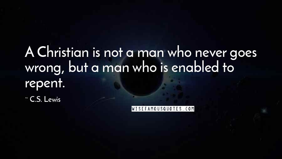 C.S. Lewis Quotes: A Christian is not a man who never goes wrong, but a man who is enabled to repent.