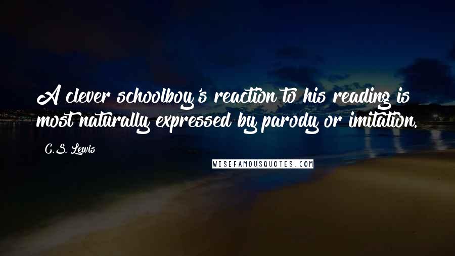 C.S. Lewis Quotes: A clever schoolboy's reaction to his reading is most naturally expressed by parody or imitation.