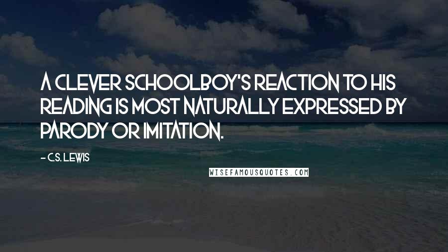 C.S. Lewis Quotes: A clever schoolboy's reaction to his reading is most naturally expressed by parody or imitation.