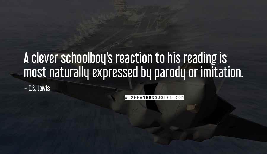 C.S. Lewis Quotes: A clever schoolboy's reaction to his reading is most naturally expressed by parody or imitation.