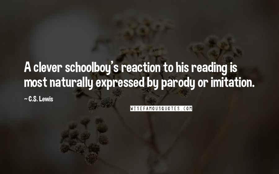 C.S. Lewis Quotes: A clever schoolboy's reaction to his reading is most naturally expressed by parody or imitation.