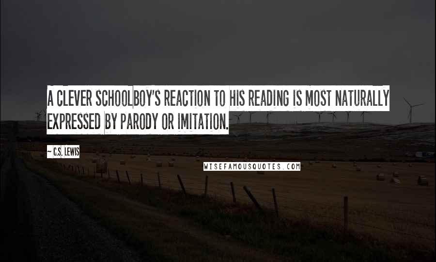 C.S. Lewis Quotes: A clever schoolboy's reaction to his reading is most naturally expressed by parody or imitation.