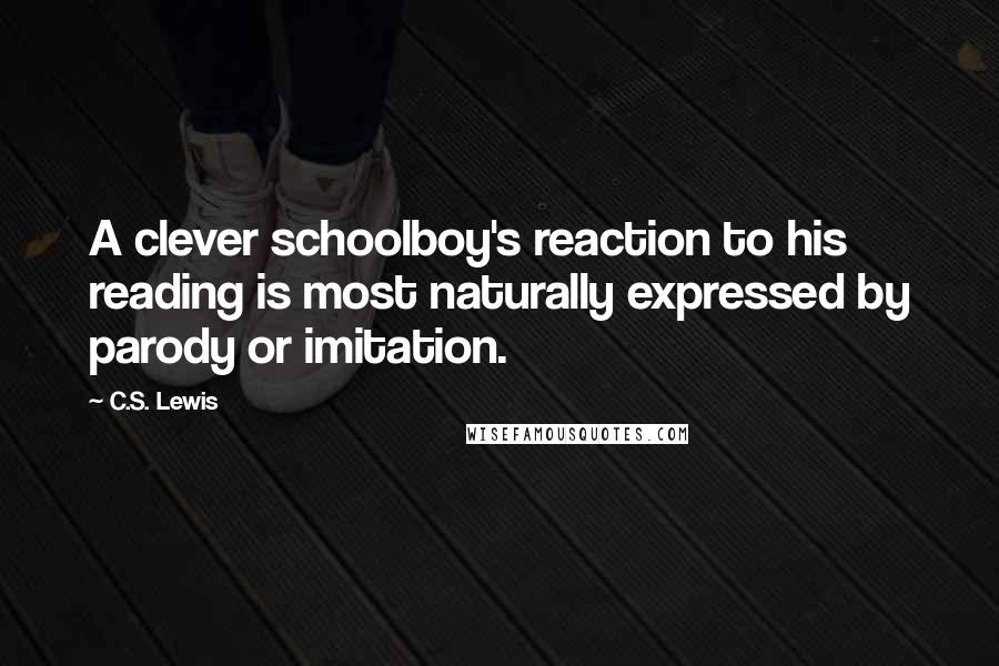 C.S. Lewis Quotes: A clever schoolboy's reaction to his reading is most naturally expressed by parody or imitation.