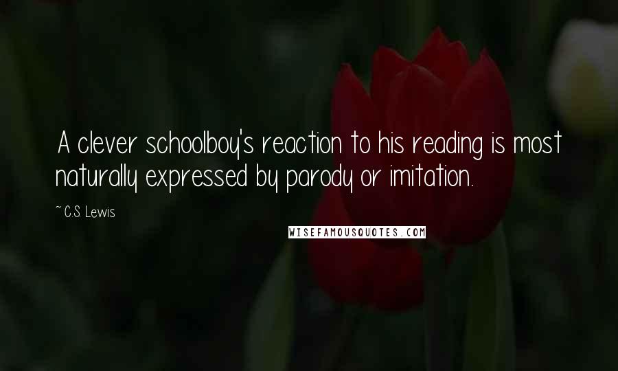 C.S. Lewis Quotes: A clever schoolboy's reaction to his reading is most naturally expressed by parody or imitation.