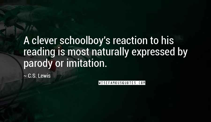 C.S. Lewis Quotes: A clever schoolboy's reaction to his reading is most naturally expressed by parody or imitation.