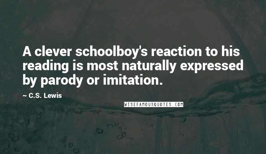 C.S. Lewis Quotes: A clever schoolboy's reaction to his reading is most naturally expressed by parody or imitation.