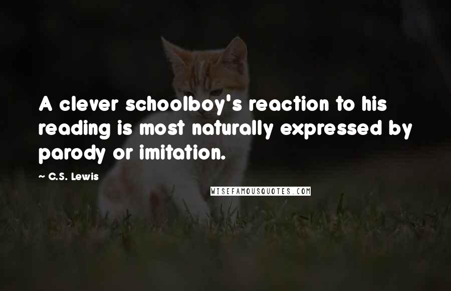 C.S. Lewis Quotes: A clever schoolboy's reaction to his reading is most naturally expressed by parody or imitation.