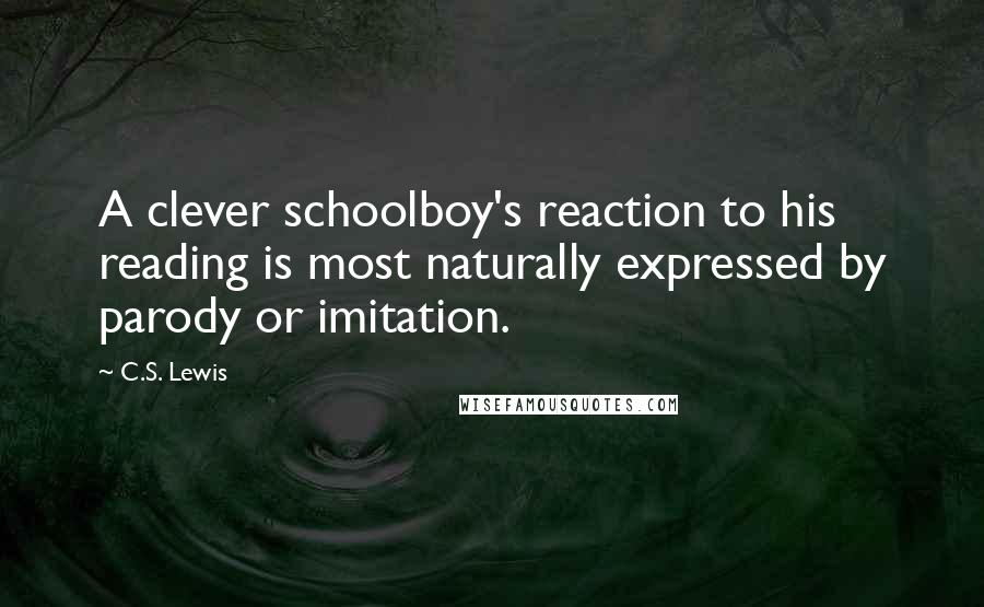 C.S. Lewis Quotes: A clever schoolboy's reaction to his reading is most naturally expressed by parody or imitation.