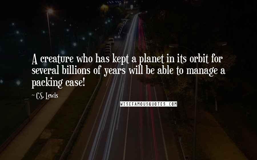 C.S. Lewis Quotes: A creature who has kept a planet in its orbit for several billions of years will be able to manage a packing case!