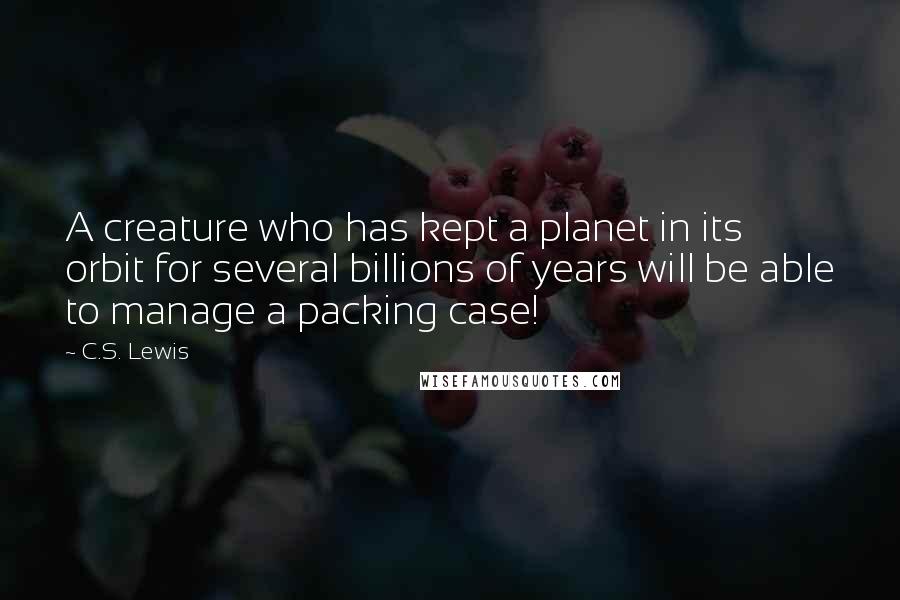 C.S. Lewis Quotes: A creature who has kept a planet in its orbit for several billions of years will be able to manage a packing case!