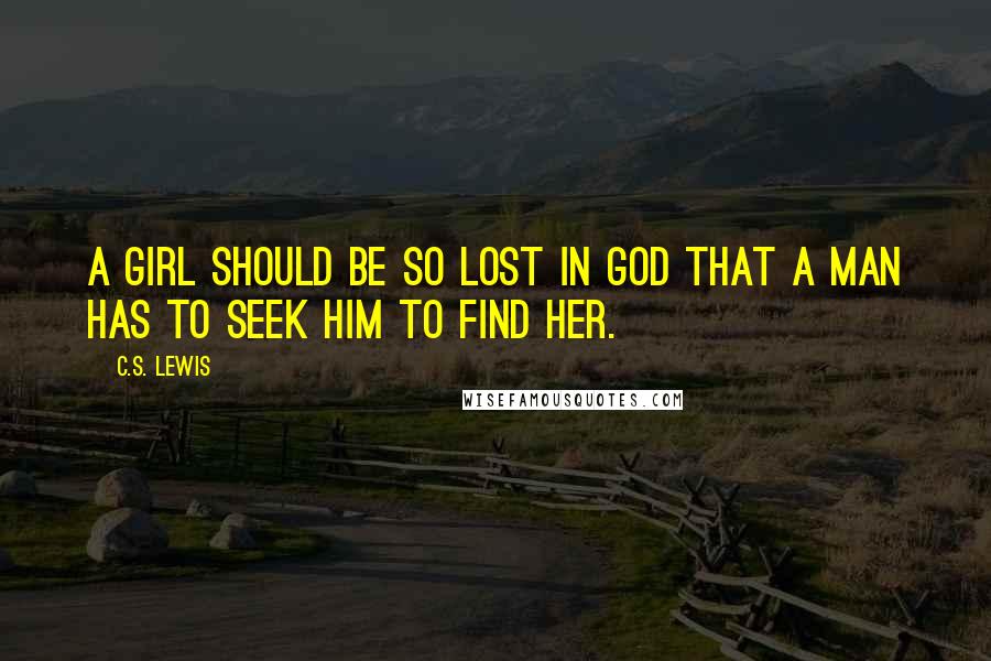 C.S. Lewis Quotes: A girl should be so lost in God that a man has to seek Him to find her.