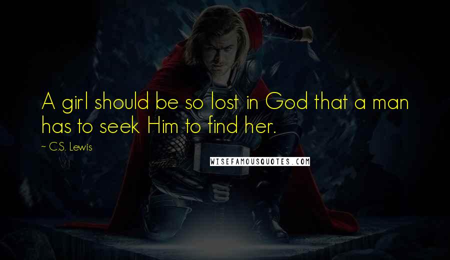 C.S. Lewis Quotes: A girl should be so lost in God that a man has to seek Him to find her.