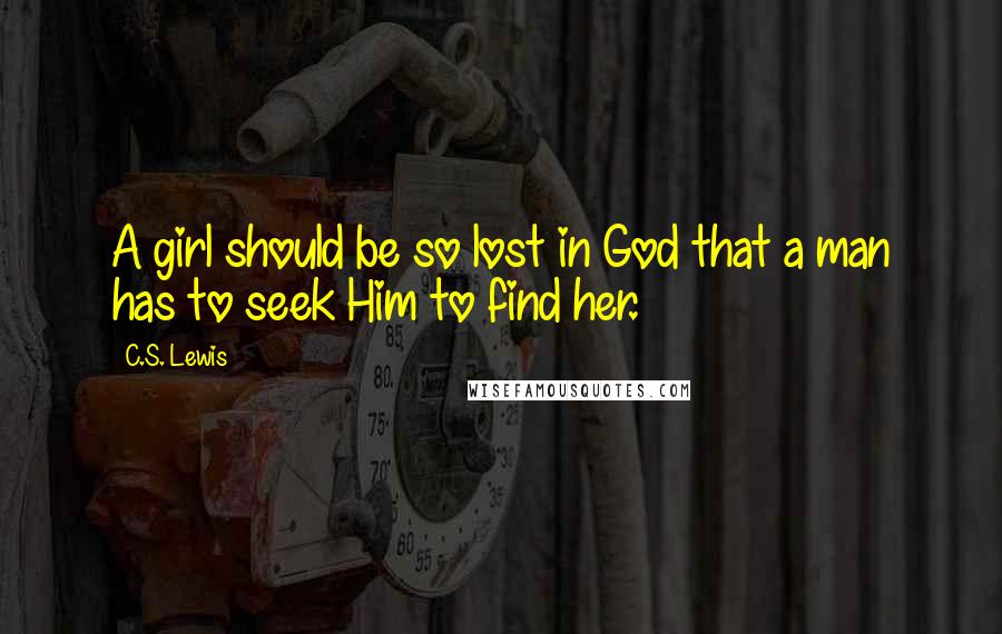 C.S. Lewis Quotes: A girl should be so lost in God that a man has to seek Him to find her.
