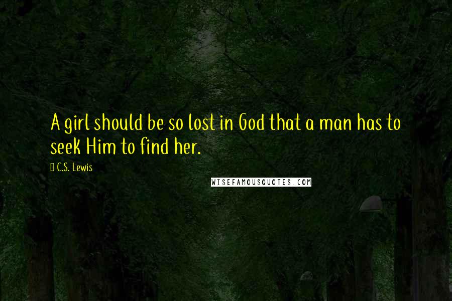 C.S. Lewis Quotes: A girl should be so lost in God that a man has to seek Him to find her.