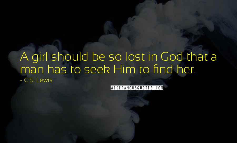 C.S. Lewis Quotes: A girl should be so lost in God that a man has to seek Him to find her.