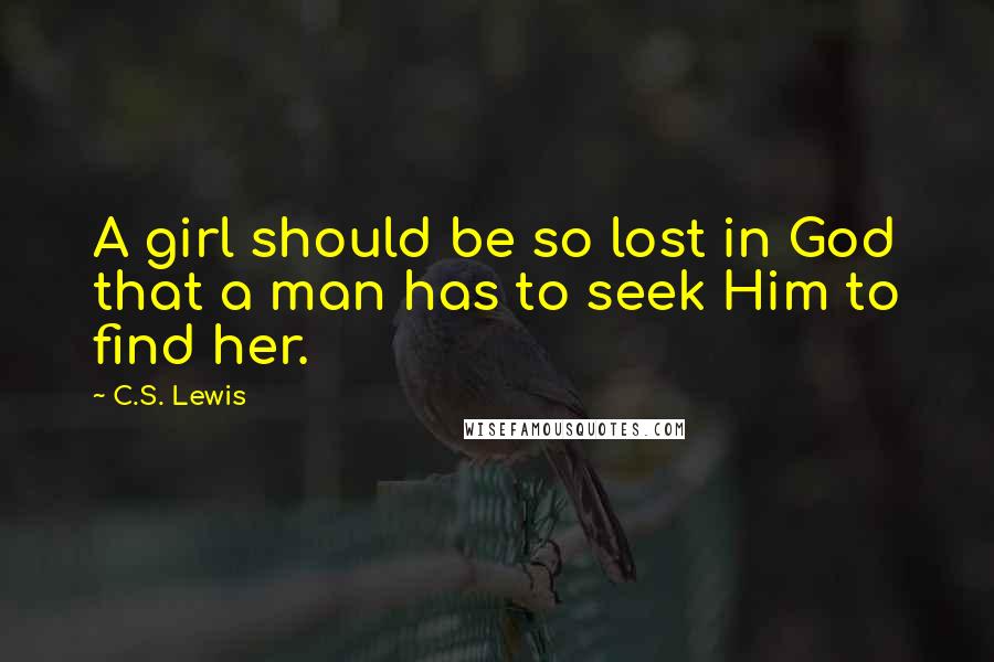 C.S. Lewis Quotes: A girl should be so lost in God that a man has to seek Him to find her.