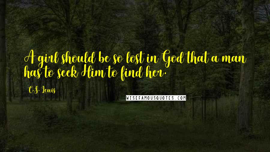 C.S. Lewis Quotes: A girl should be so lost in God that a man has to seek Him to find her.