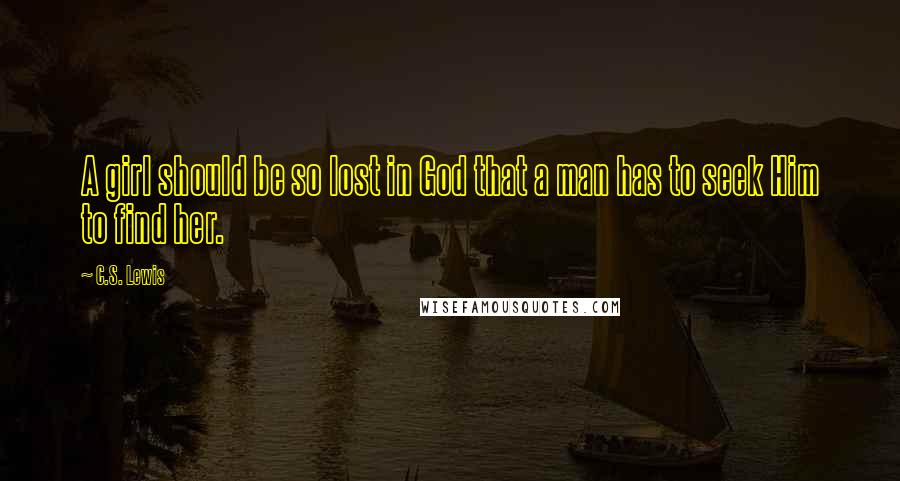 C.S. Lewis Quotes: A girl should be so lost in God that a man has to seek Him to find her.