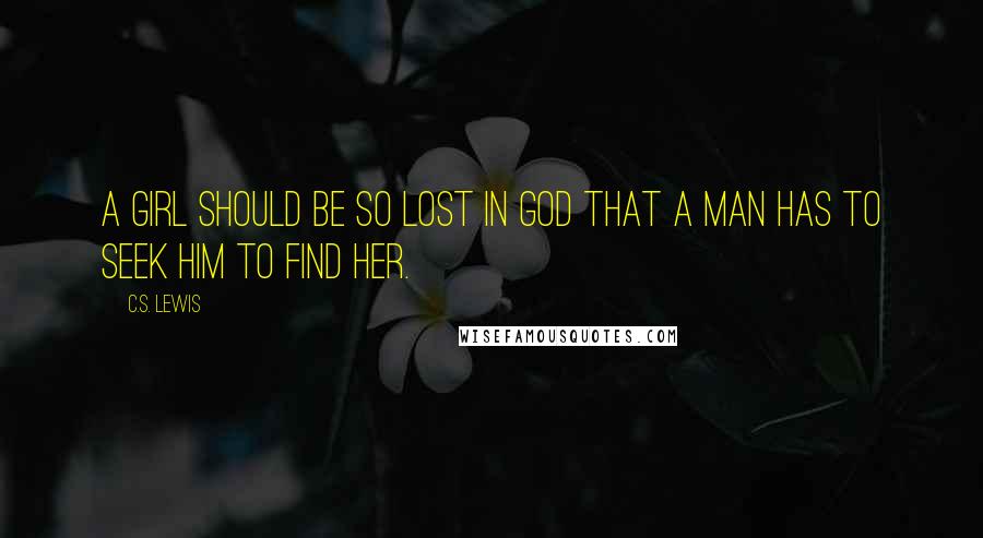 C.S. Lewis Quotes: A girl should be so lost in God that a man has to seek Him to find her.