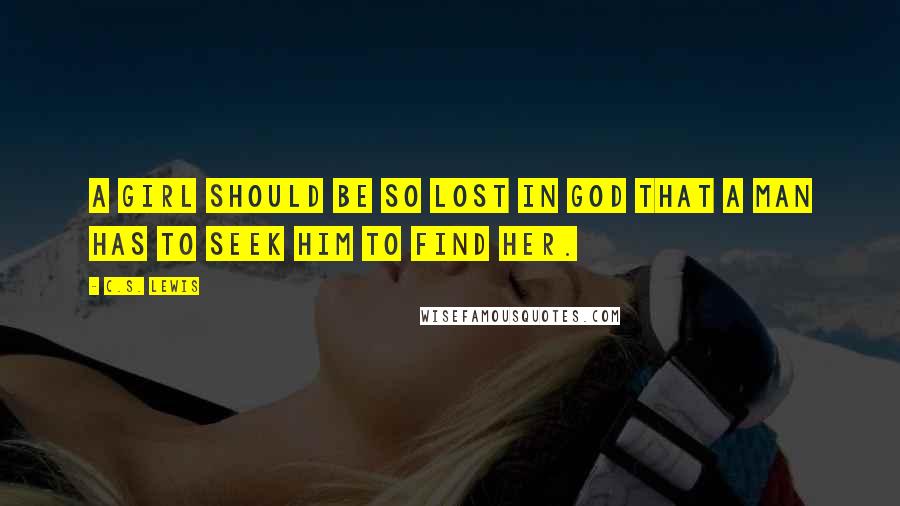 C.S. Lewis Quotes: A girl should be so lost in God that a man has to seek Him to find her.