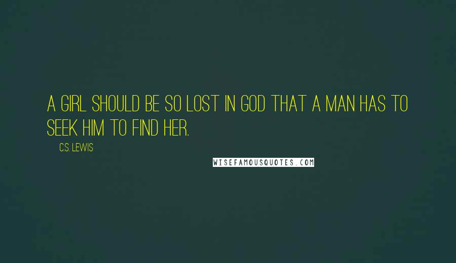 C.S. Lewis Quotes: A girl should be so lost in God that a man has to seek Him to find her.