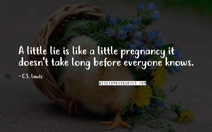 C.S. Lewis Quotes: A little lie is like a little pregnancy it doesn't take long before everyone knows.