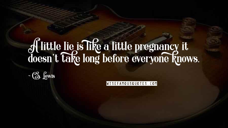 C.S. Lewis Quotes: A little lie is like a little pregnancy it doesn't take long before everyone knows.