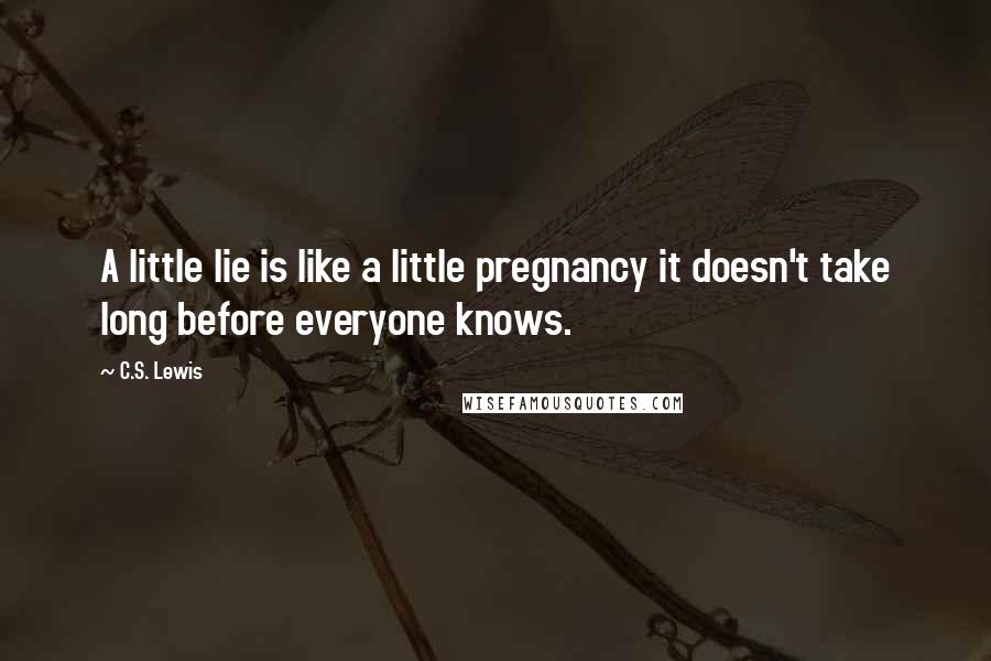 C.S. Lewis Quotes: A little lie is like a little pregnancy it doesn't take long before everyone knows.