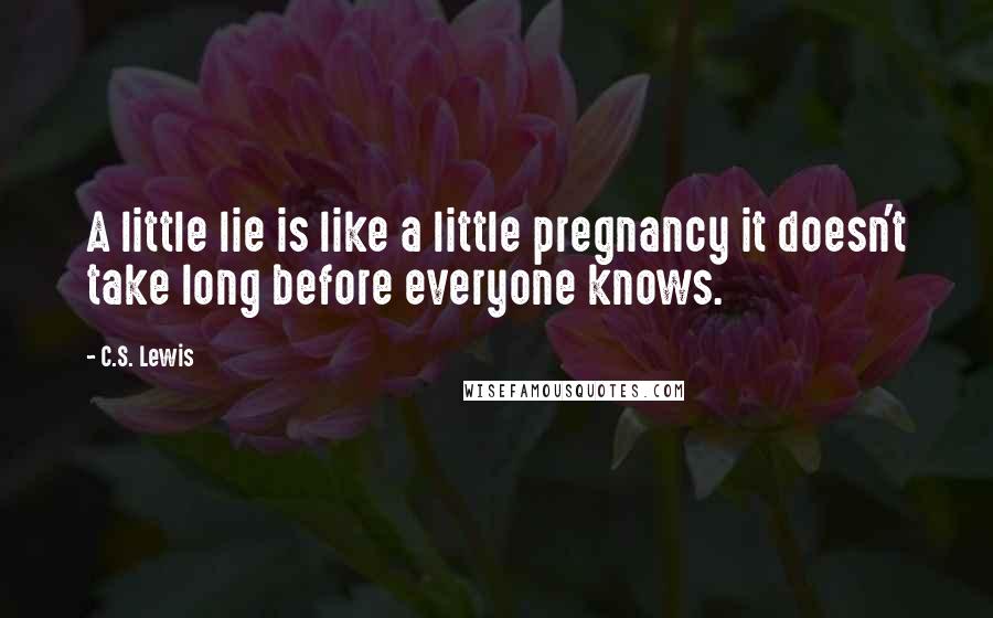 C.S. Lewis Quotes: A little lie is like a little pregnancy it doesn't take long before everyone knows.