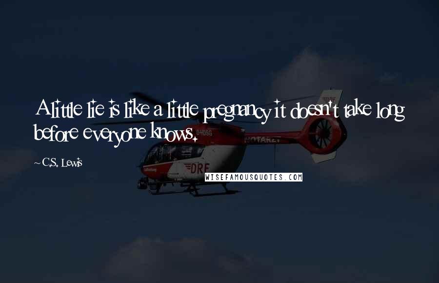 C.S. Lewis Quotes: A little lie is like a little pregnancy it doesn't take long before everyone knows.